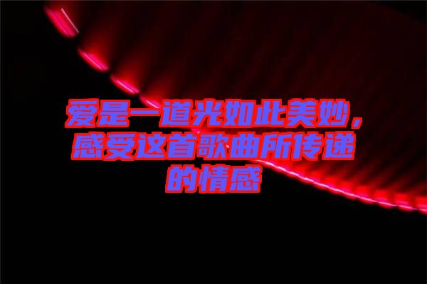 愛是一道光如此美妙，感受這首歌曲所傳遞的情感