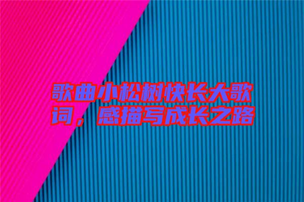 歌曲小松樹快長大歌詞，感描寫成長之路