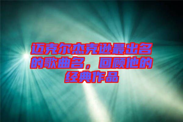 邁克爾杰克遜最出名的歌曲名，回顧他的經(jīng)典作品