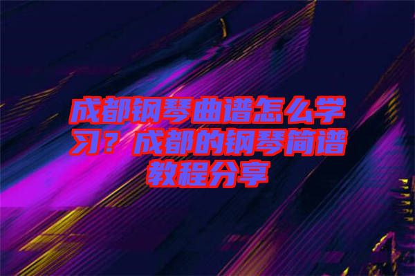 成都鋼琴曲譜怎么學(xué)習(xí)？成都的鋼琴簡譜教程分享