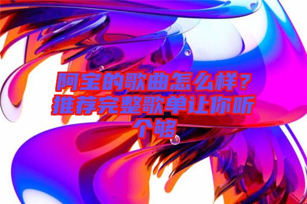阿寶的歌曲怎么樣？推薦完整歌單讓你聽個(gè)夠