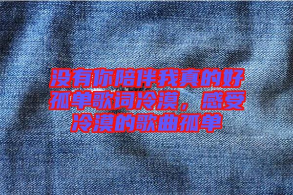 沒有你陪伴我真的好孤單歌詞冷漠，感受冷漠的歌曲孤單