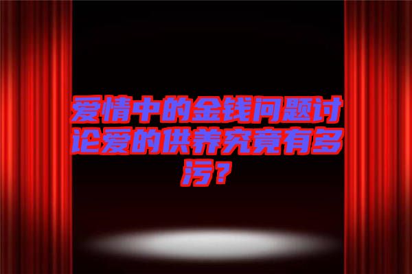 愛情中的金錢問題討論愛的供養(yǎng)究竟有多污？