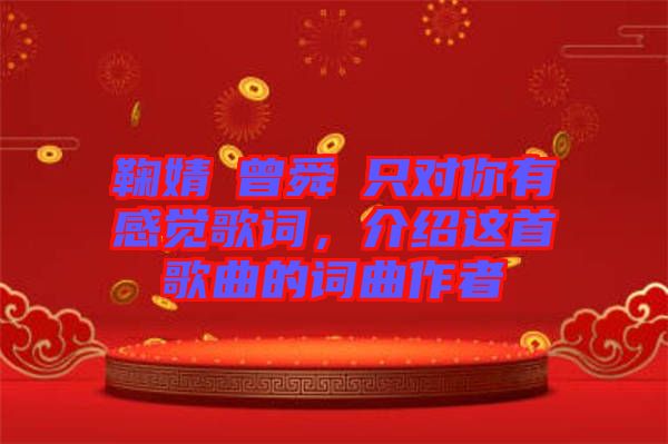 鞠婧祎曾舜晞只對(duì)你有感覺(jué)歌詞，介紹這首歌曲的詞曲作者