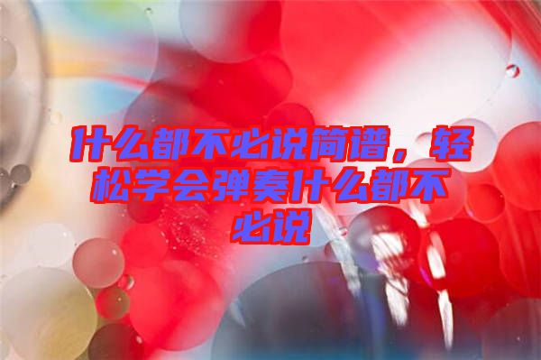 什么都不必說簡(jiǎn)譜，輕松學(xué)會(huì)彈奏什么都不必說