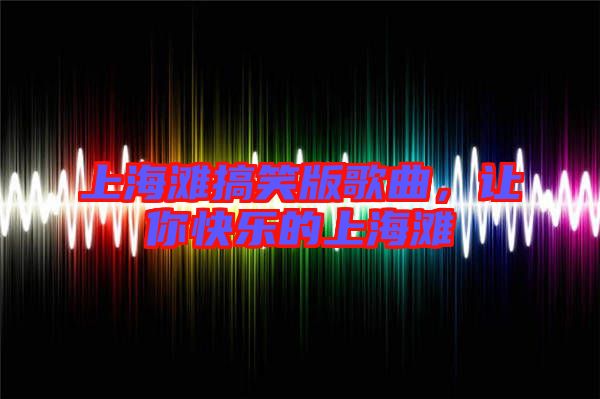 上海灘搞笑版歌曲，讓你快樂的上海灘