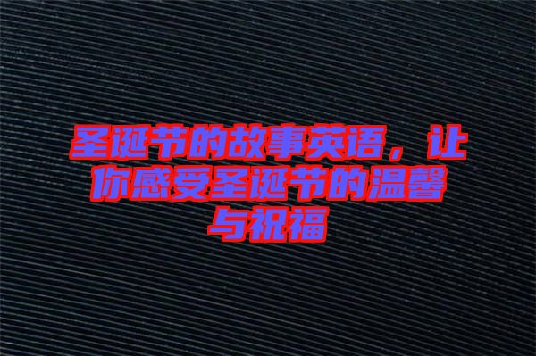 圣誕節(jié)的故事英語(yǔ)，讓你感受圣誕節(jié)的溫馨與祝福