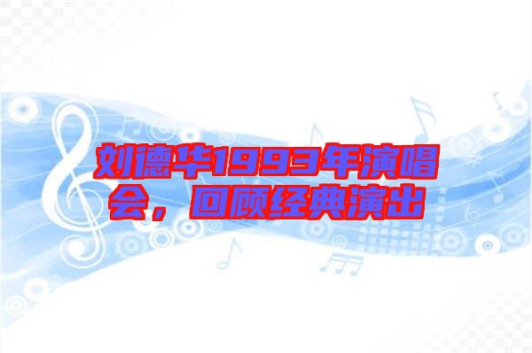 劉德華1993年演唱會(huì)，回顧經(jīng)典演出