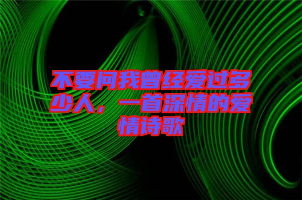 不要問我曾經(jīng)愛過多少人，一首深情的愛情詩歌