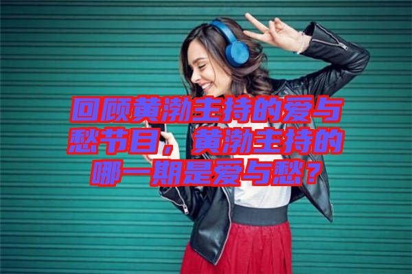 回顧黃渤主持的愛與愁節(jié)目，黃渤主持的哪一期是愛與愁？