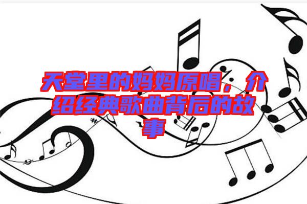 天堂里的媽媽原唱，介紹經(jīng)典歌曲背后的故事