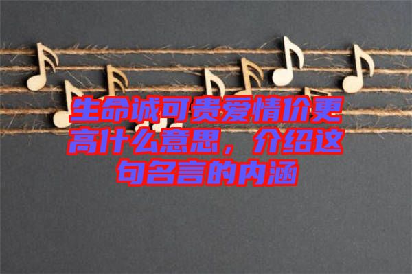生命誠可貴愛情價更高什么意思，介紹這句名言的內(nèi)涵