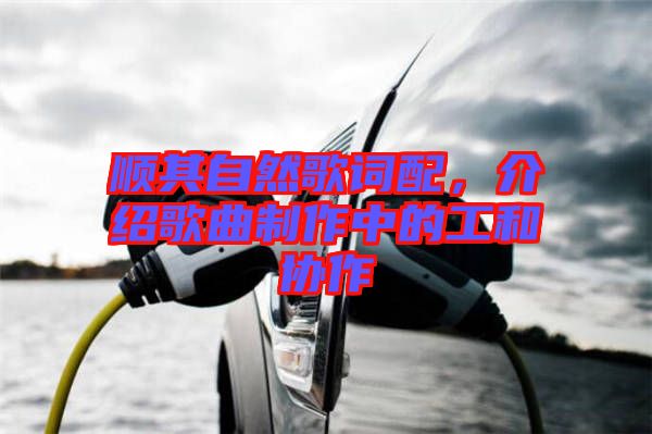順其自然歌詞配，介紹歌曲制作中的工和協(xié)作