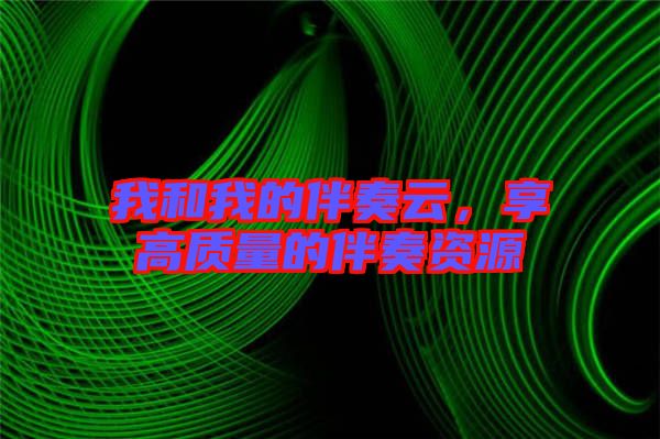 我和我的伴奏云，享高質(zhì)量的伴奏資源