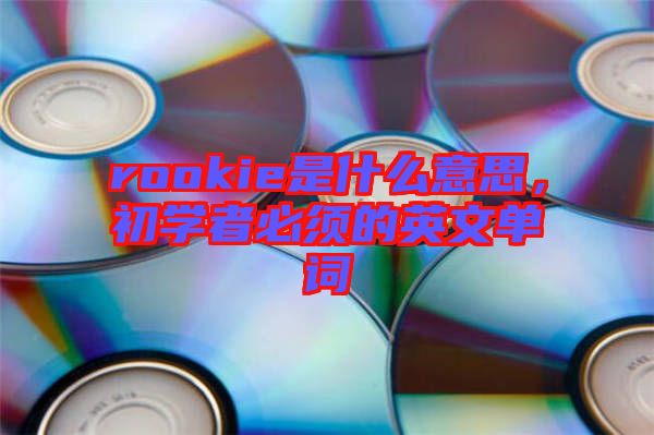 rookie是什么意思，初學(xué)者必須的英文單詞