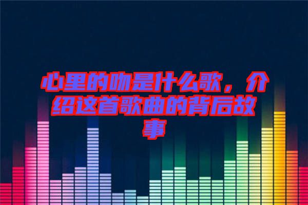 心里的吻是什么歌，介紹這首歌曲的背后故事