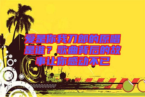 愛是你我刀郎的原唱是誰？歌曲背后的故事讓你感動(dòng)不已