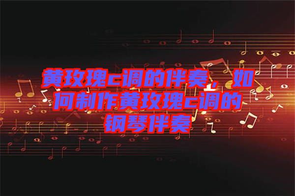 黃玫瑰c調(diào)的伴奏，如何制作黃玫瑰c調(diào)的鋼琴伴奏