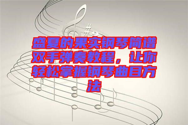 盛夏的果實(shí)鋼琴簡(jiǎn)譜雙手彈奏教程，讓你輕松掌握鋼琴曲目方法