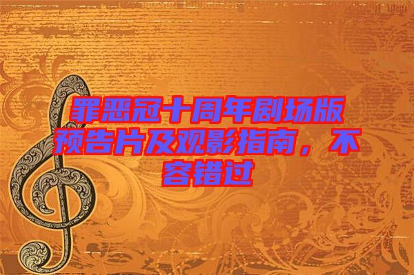 罪惡冠十周年劇場版預(yù)告片及觀影指南，不容錯過