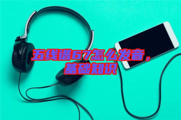 五線譜67怎么發(fā)音，基礎(chǔ)知識(shí)