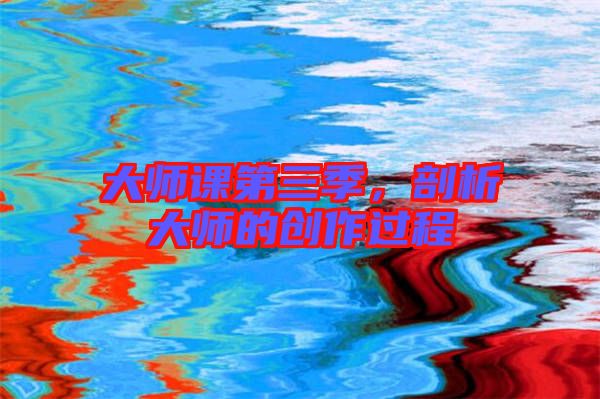 大師課第三季，剖析大師的創(chuàng)作過程