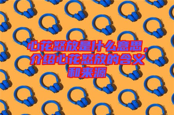 心花怒放是什么意思，介紹心花怒放的含義和來源