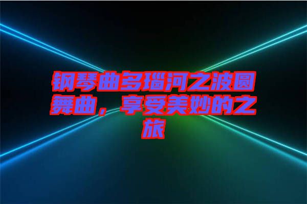鋼琴曲多瑙河之波圓舞曲，享受美妙的之旅
