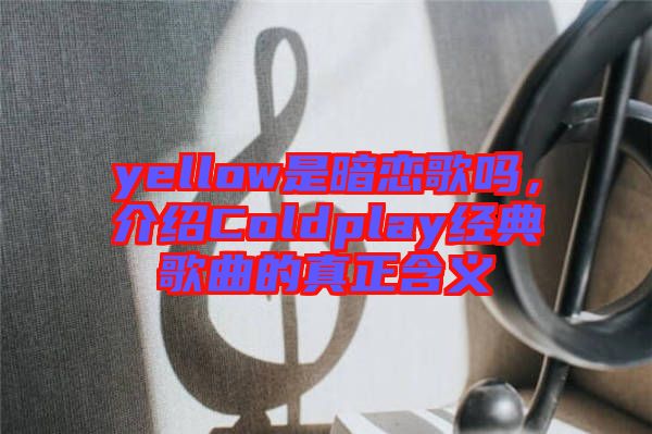 yellow是暗戀歌嗎，介紹Coldplay經(jīng)典歌曲的真正含義