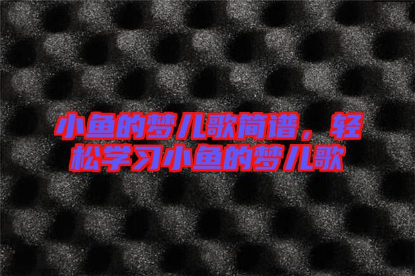 小魚的夢兒歌簡譜，輕松學(xué)習(xí)小魚的夢兒歌