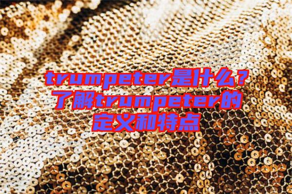 trumpeter是什么？了解trumpeter的定義和特點(diǎn)