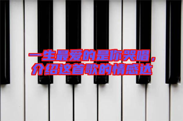 一生最愛(ài)的是你哭唱，介紹這首歌的情感達(dá)