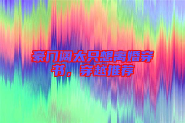 豪門闊太只想離婚穿書，穿越推薦