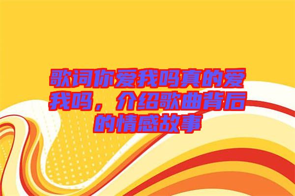 歌詞你愛(ài)我嗎真的愛(ài)我嗎，介紹歌曲背后的情感故事