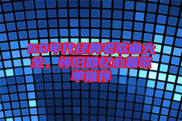 60年代經(jīng)典老歌曲大全，懷舊回憶必備歌單推薦