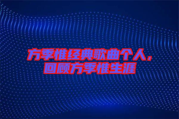 方季惟經(jīng)典歌曲個(gè)人，回顧方季惟生涯