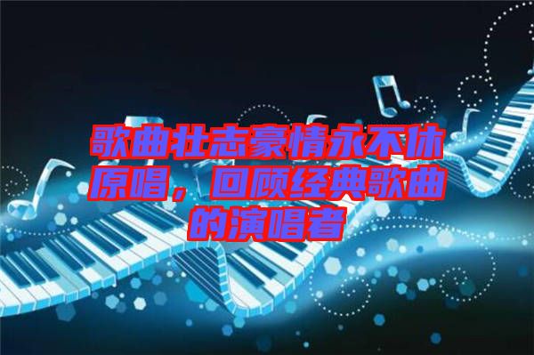 歌曲壯志豪情永不休原唱，回顧經(jīng)典歌曲的演唱者