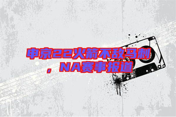 申京22火箭不敵馬刺，NA賽事報道