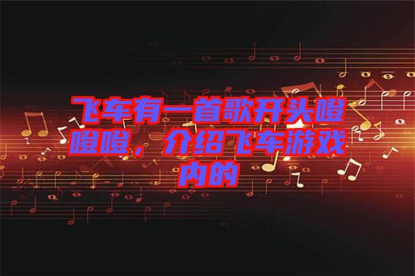 飛車有一首歌開(kāi)頭噔噔噔，介紹飛車游戲內(nèi)的