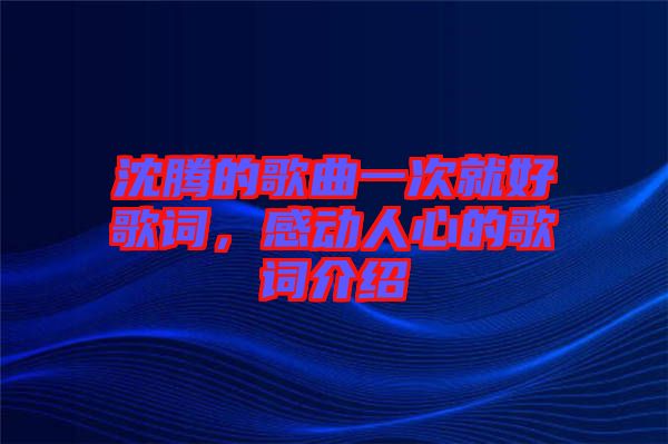 沈騰的歌曲一次就好歌詞，感動(dòng)人心的歌詞介紹