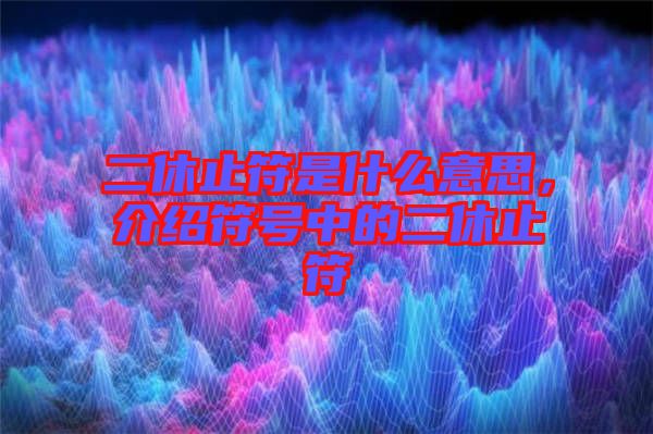 二休止符是什么意思，介紹符號(hào)中的二休止符