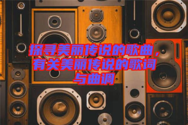 探尋美麗傳說的歌曲，有關(guān)美麗傳說的歌詞與曲調(diào)