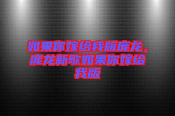 如果你嫁給我版龐龍，龐龍新歌如果你嫁給我版