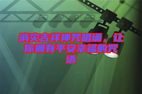 消災吉祥神咒唱誦，讓你擁有平安幸福的咒語