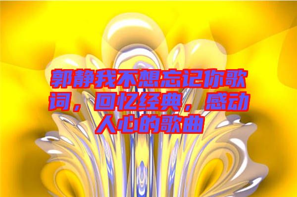 郭靜我不想忘記你歌詞，回憶經(jīng)典，感動(dòng)人心的歌曲