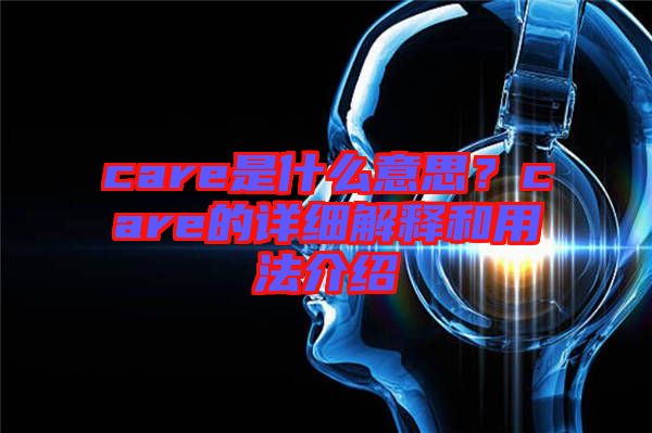care是什么意思？care的詳細解釋和用法介紹