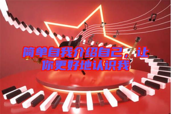 簡(jiǎn)單自我介紹自己，讓你更好地認(rèn)識(shí)我