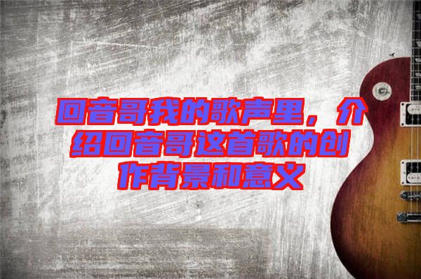 回音哥我的歌聲里，介紹回音哥這首歌的創(chuàng)作背景和意義