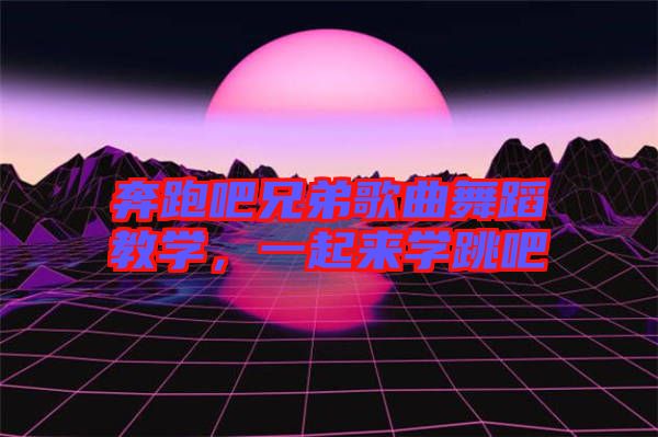 奔跑吧兄弟歌曲舞蹈教學(xué)，一起來(lái)學(xué)跳吧