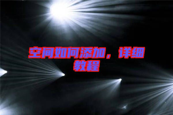空間如何添加，詳細(xì)教程